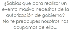 ¿Sabias que para realizar un evento masivo necesitas de la autorización de gobierno? No te preocupes nosotros nos ocupamos de ello...
