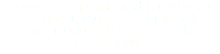 Somos una empresa nacida en 2010 con profesionales que tienen 14 años de experiencia en la producción de eventos masivos. 