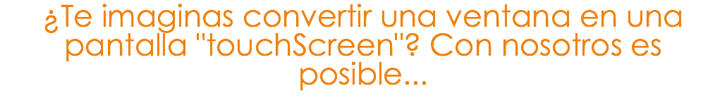 ¿Te imaginas convertir una ventana en una pantalla "touchScreen"? Con nosotros es posible...