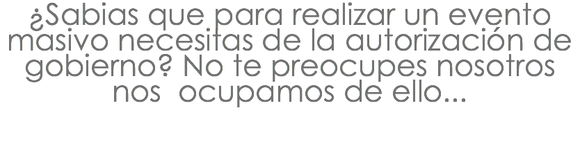 ¿Sabias que para realizar un evento masivo necesitas de la autorización de gobierno? No te preocupes nosotros nos ocupamos de ello...