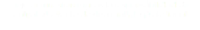 Deje en nuestras manos la responsabilidad de realizar su evento de una manera profesional.