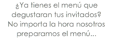 ¿Ya tienes el menú que degustaran tus invitados? No importa la hora nosotros preparamos el menú...