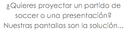 ¿Quieres proyectar un partido de soccer o una presentación? Nuestras pantallas son la solución...