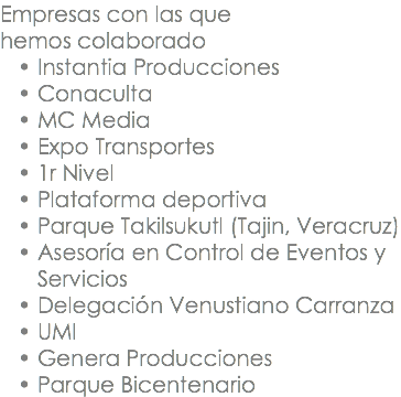 Empresas con las que hemos colaborado Instantia Producciones Conaculta MC Media Expo Transportes 1r Nivel Plataforma deportiva Parque Takilsukutl (Tajin, Veracruz) Asesoría en Control de Eventos y Servicios Delegación Venustiano Carranza UMI Genera Producciones Parque Bicentenario